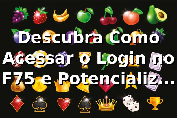 Descubra Como Acessar o Login no F75 e Potencializar Sua Jogada 🎰